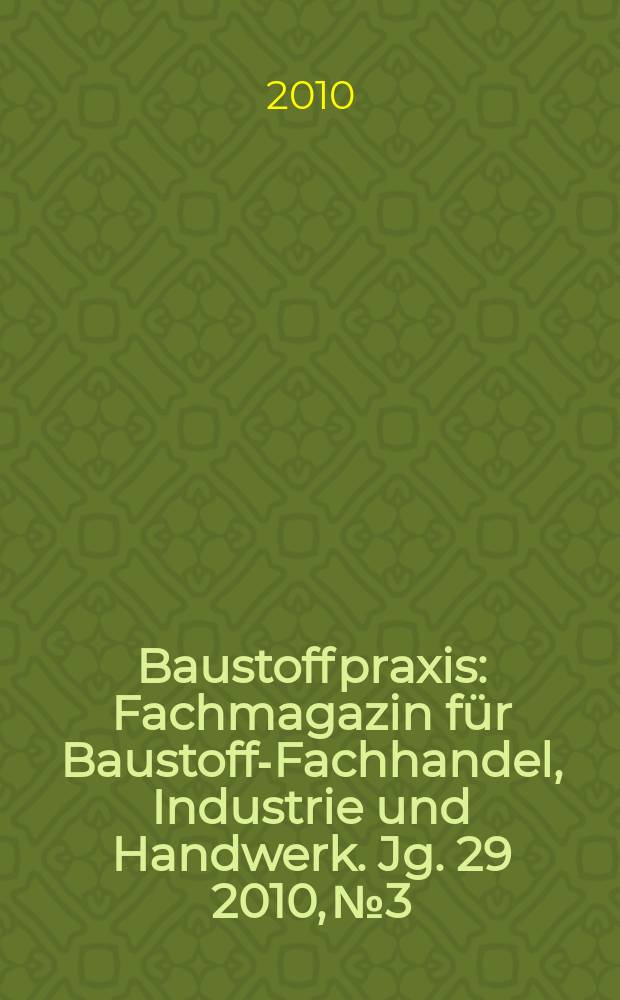 Baustoffpraxis : Fachmagazin f&uuml;r Baustoff-Fachhandel, Industrie und Handwerk. Jg. 29 2010, № 3