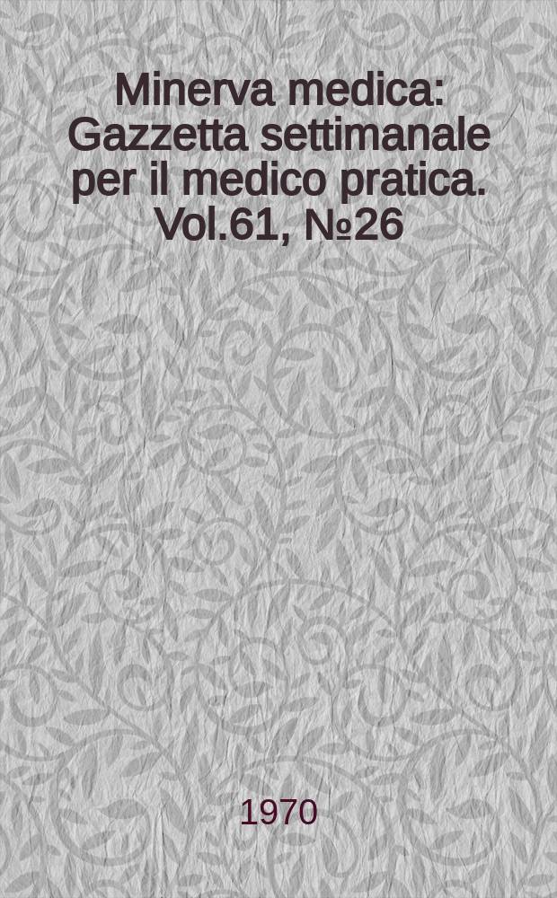 Minerva medica : Gazzetta settimanale per il medico pratica. Vol.61, №26