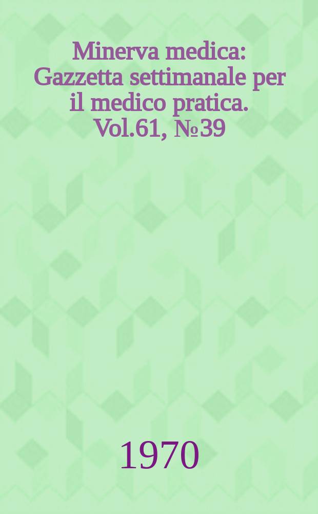 Minerva medica : Gazzetta settimanale per il medico pratica. Vol.61, №39