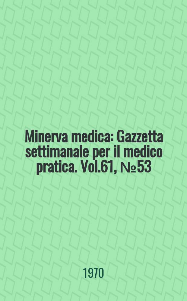 Minerva medica : Gazzetta settimanale per il medico pratica. Vol.61, №53