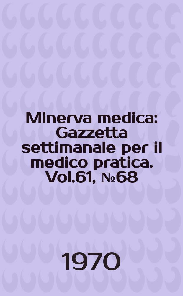 Minerva medica : Gazzetta settimanale per il medico pratica. Vol.61, №68