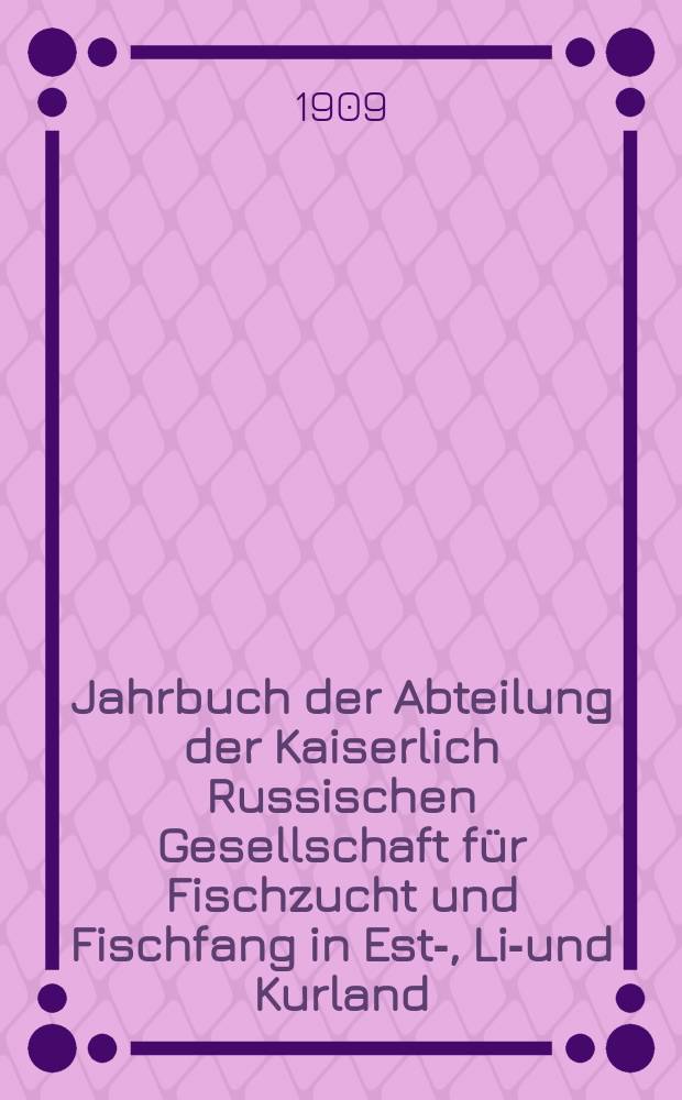 Jahrbuch der Abteilung der Kaiserlich Russischen Gesellschaft für Fischzucht und Fischfang in Est-, Liv- und Kurland : Livländische Abteilung