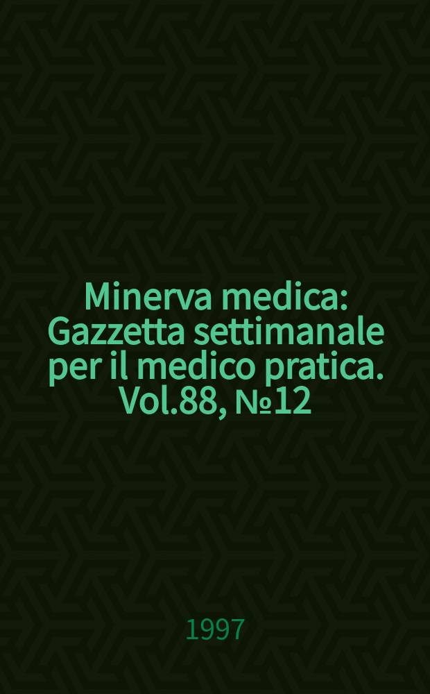 Minerva medica : Gazzetta settimanale per il medico pratica. Vol.88, №12