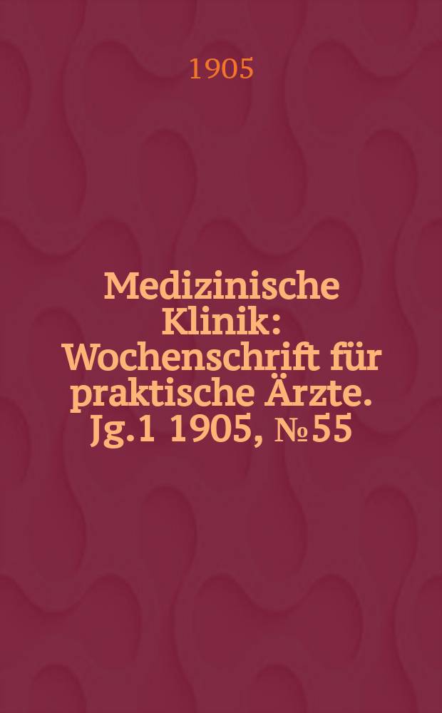 Medizinische Klinik : Wochenschrift für praktische Ärzte. Jg.1 1905, №55
