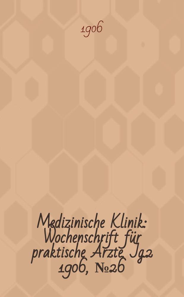 Medizinische Klinik : Wochenschrift für praktische Ärzte. Jg.2 1906, №26