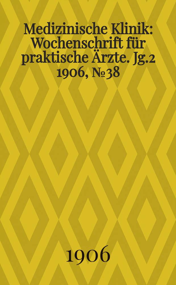 Medizinische Klinik : Wochenschrift f&uuml;r praktische &Auml;rzte. Jg.2 1906, №38
