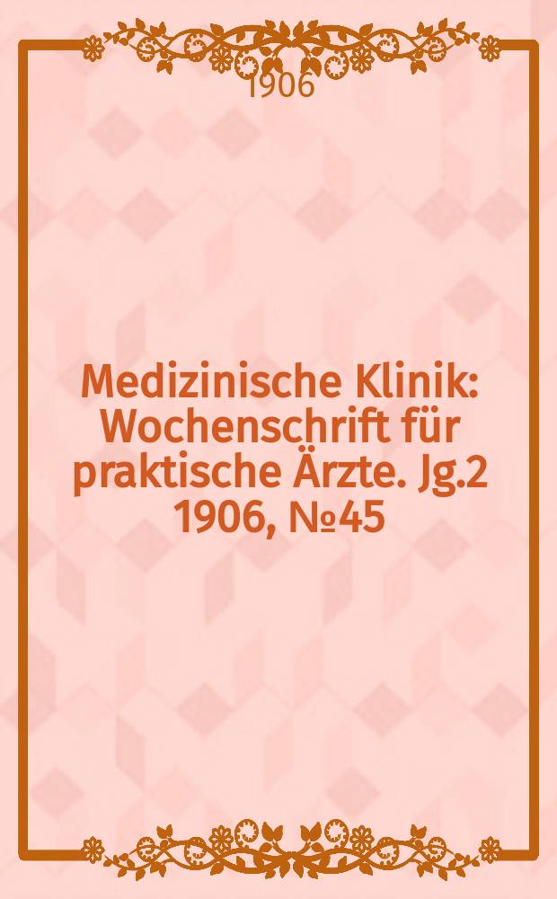 Medizinische Klinik : Wochenschrift für praktische Ärzte. Jg.2 1906, №45