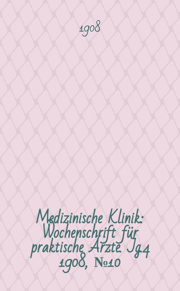 Medizinische Klinik : Wochenschrift für praktische Ärzte. Jg.4 1908, №10