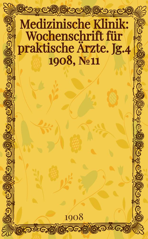 Medizinische Klinik : Wochenschrift für praktische Ärzte. Jg.4 1908, №11