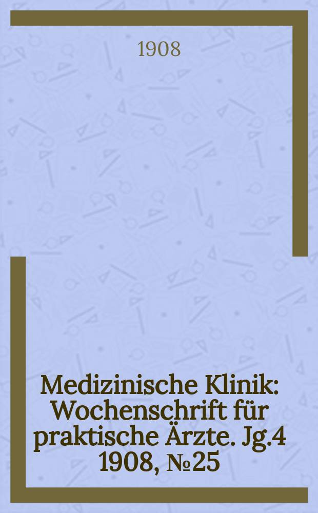 Medizinische Klinik : Wochenschrift für praktische Ärzte. Jg.4 1908, №25