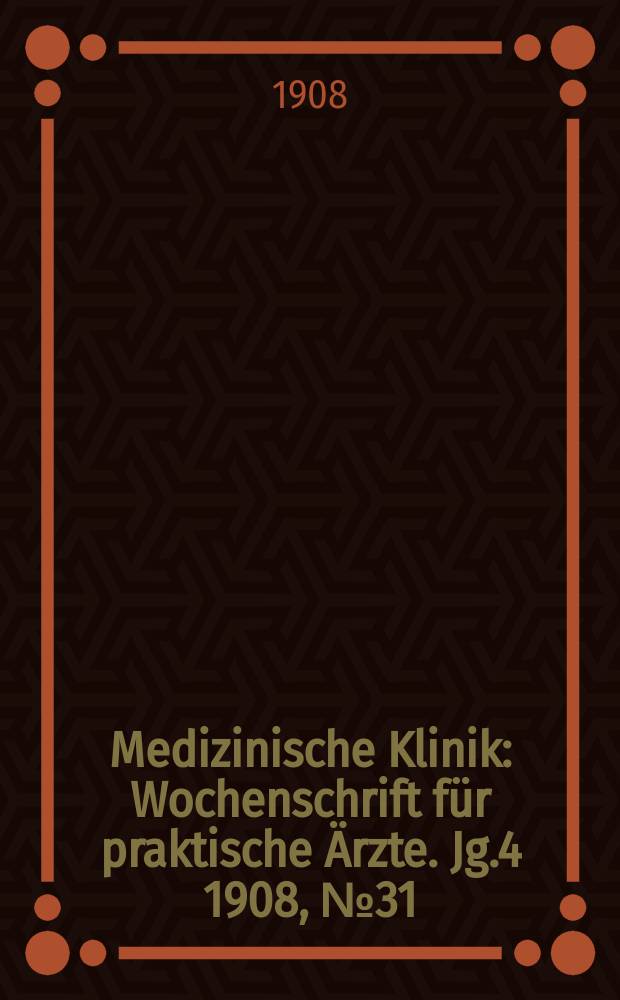 Medizinische Klinik : Wochenschrift für praktische Ärzte. Jg.4 1908, №31