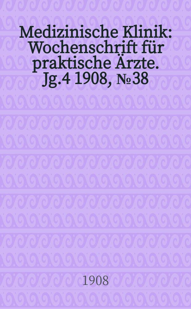Medizinische Klinik : Wochenschrift für praktische Ärzte. Jg.4 1908, №38