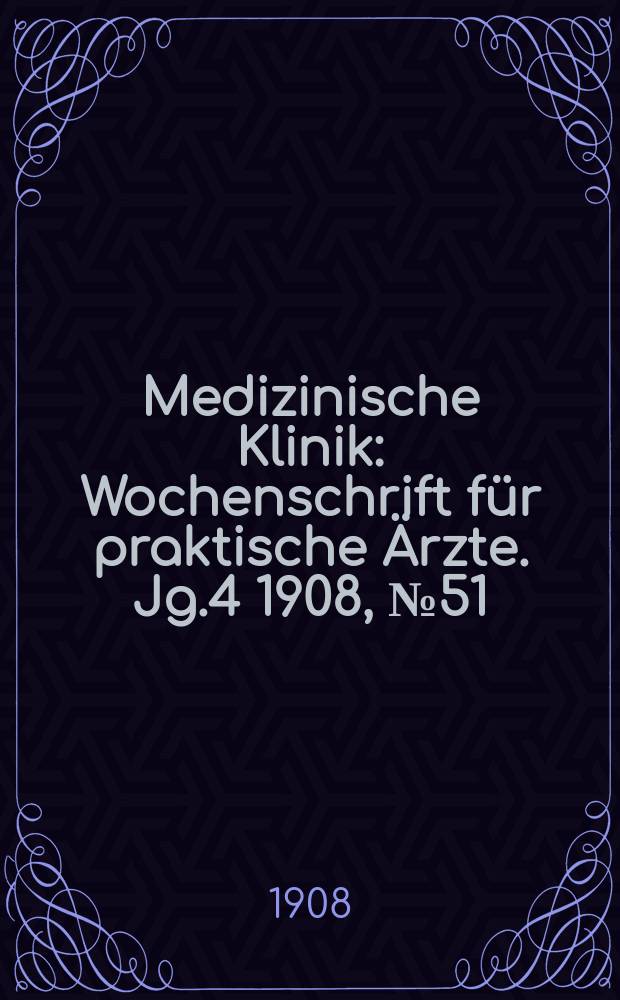 Medizinische Klinik : Wochenschrift f&uuml;r praktische &Auml;rzte. Jg.4 1908, №51