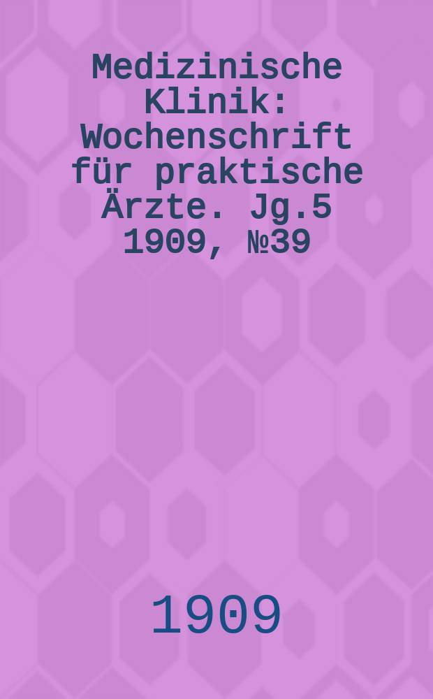 Medizinische Klinik : Wochenschrift für praktische Ärzte. Jg.5 1909, №39(251)