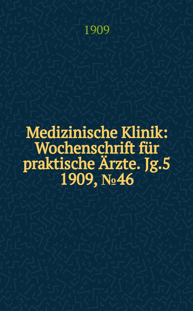 Medizinische Klinik : Wochenschrift f&uuml;r praktische &Auml;rzte. Jg.5 1909, №46(258)