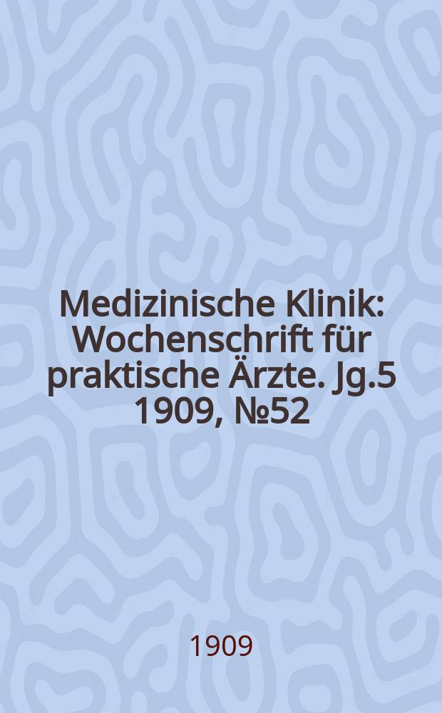 Medizinische Klinik : Wochenschrift für praktische Ärzte. Jg.5 1909, №52(264)