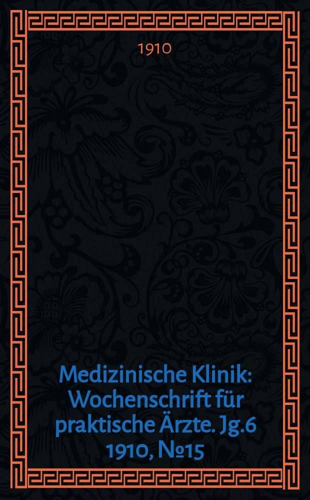 Medizinische Klinik : Wochenschrift für praktische Ärzte. Jg.6 1910, №15(279)