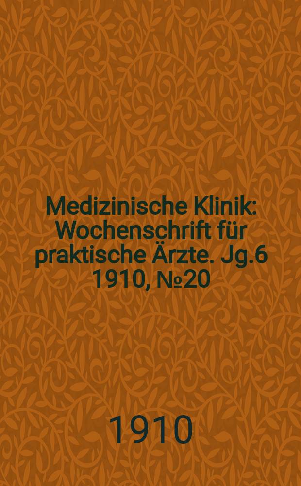 Medizinische Klinik : Wochenschrift für praktische Ärzte. Jg.6 1910, №20(284)