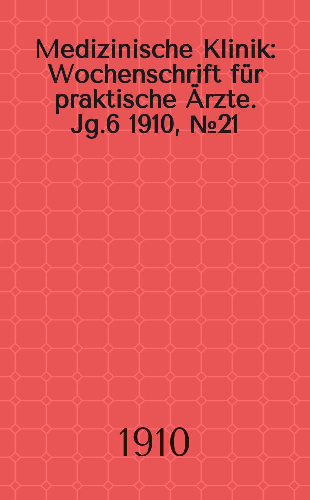 Medizinische Klinik : Wochenschrift für praktische Ärzte. Jg.6 1910, №21(285)