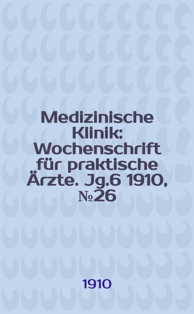 Medizinische Klinik : Wochenschrift für praktische Ärzte. Jg.6 1910, №26(290)