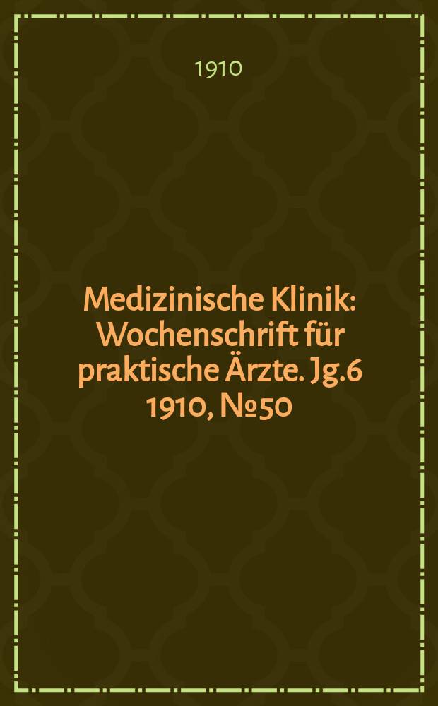 Medizinische Klinik : Wochenschrift für praktische Ärzte. Jg.6 1910, №50(314)