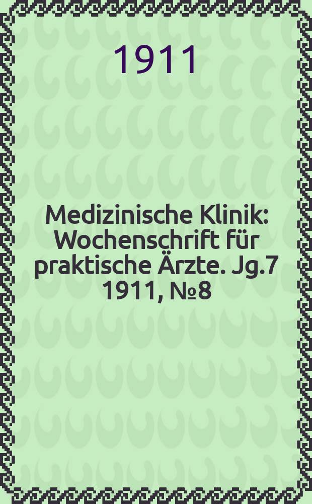 Medizinische Klinik : Wochenschrift für praktische Ärzte. Jg.7 1911, №8(324)