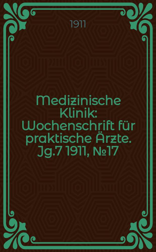 Medizinische Klinik : Wochenschrift f&uuml;r praktische &Auml;rzte. Jg.7 1911, №17(333)
