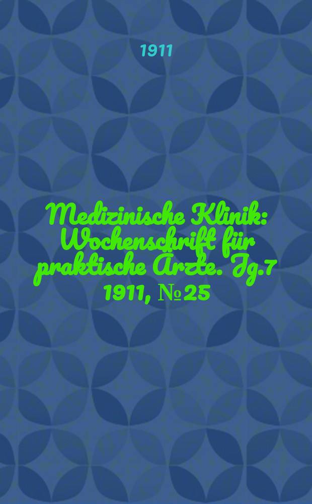 Medizinische Klinik : Wochenschrift für praktische Ärzte. Jg.7 1911, №25(341)