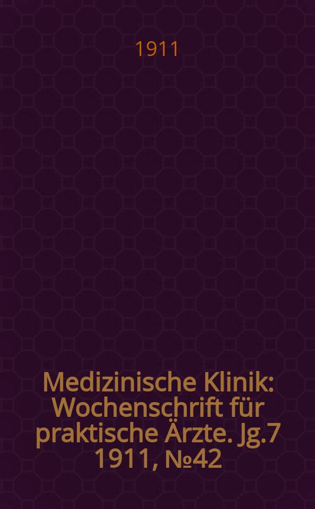 Medizinische Klinik : Wochenschrift für praktische Ärzte. Jg.7 1911, №42(358)