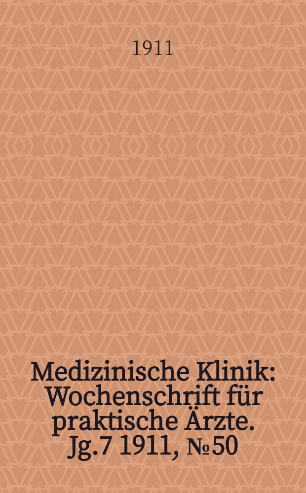 Medizinische Klinik : Wochenschrift für praktische Ärzte. Jg.7 1911, №50(366)