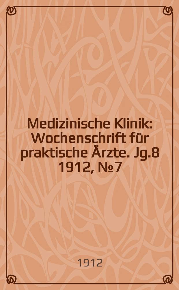 Medizinische Klinik : Wochenschrift für praktische Ärzte. Jg.8 1912, №7(376)