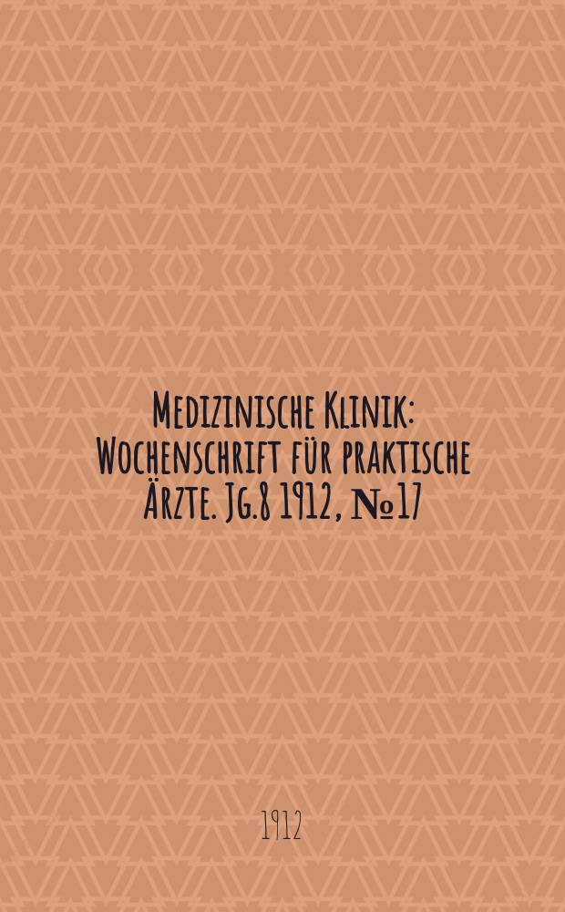 Medizinische Klinik : Wochenschrift für praktische Ärzte. Jg.8 1912, №17(386)