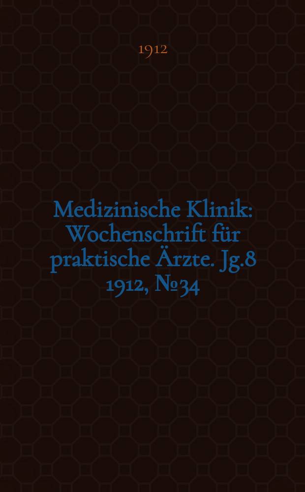 Medizinische Klinik : Wochenschrift für praktische Ärzte. Jg.8 1912, №34(403)