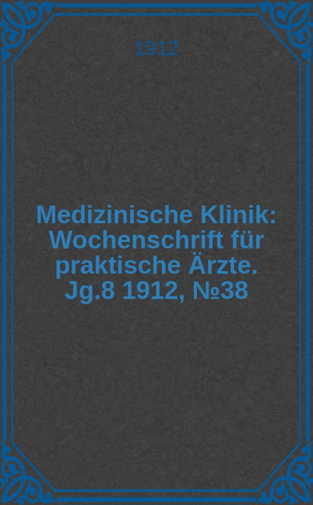 Medizinische Klinik : Wochenschrift für praktische Ärzte. Jg.8 1912, №38(407)