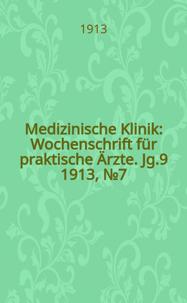 Medizinische Klinik : Wochenschrift für praktische Ärzte. Jg.9 1913, №7(428)
