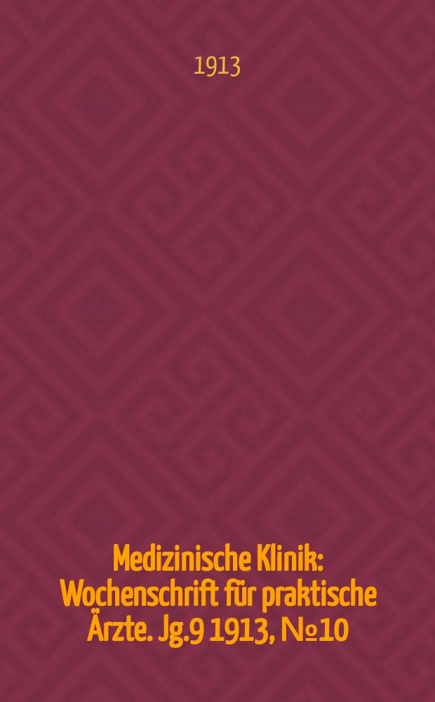 Medizinische Klinik : Wochenschrift für praktische Ärzte. Jg.9 1913, №10(431)
