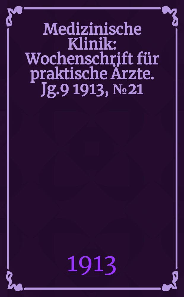 Medizinische Klinik : Wochenschrift f&uuml;r praktische &Auml;rzte. Jg.9 1913, №21(442)