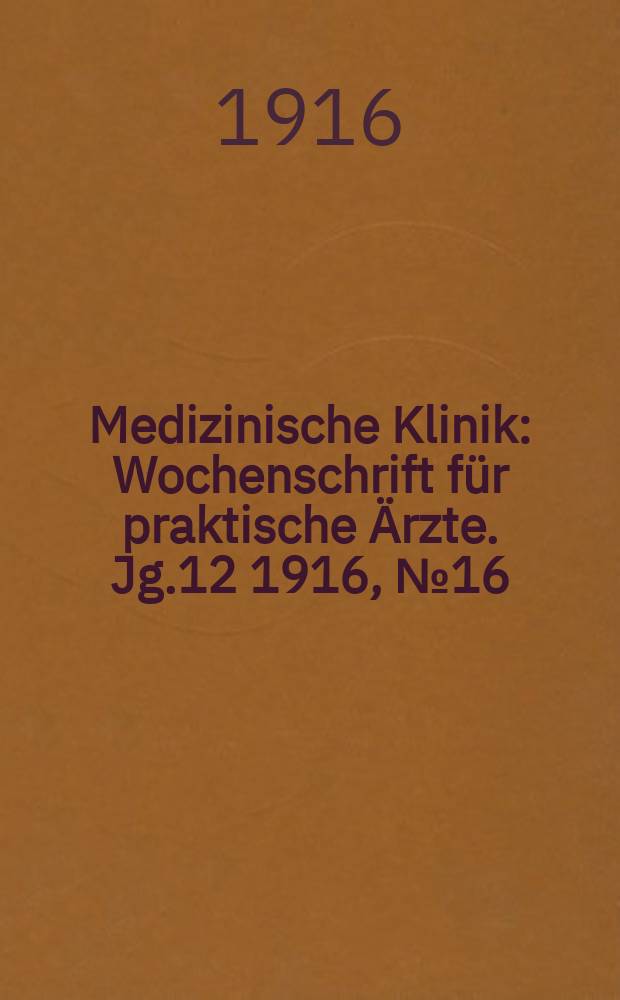 Medizinische Klinik : Wochenschrift für praktische Ärzte. Jg.12 1916, №16(593)