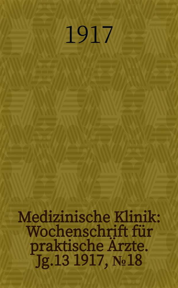 Medizinische Klinik : Wochenschrift für praktische Ärzte. Jg.13 1917, №18(648)