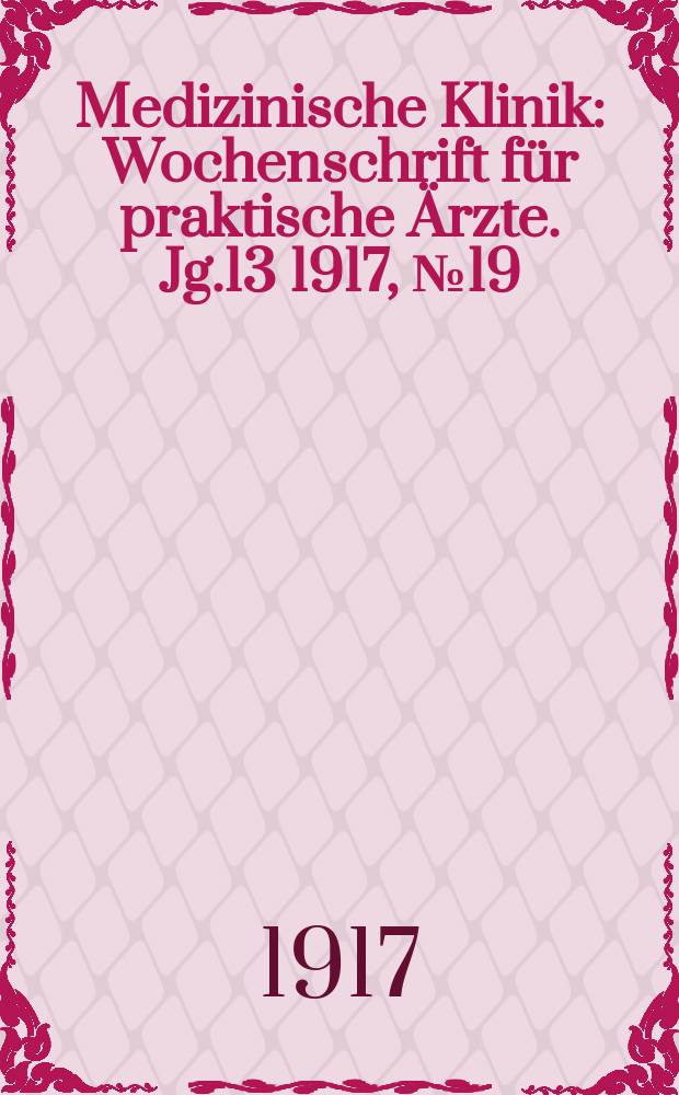 Medizinische Klinik : Wochenschrift für praktische Ärzte. Jg.13 1917, №19(649)