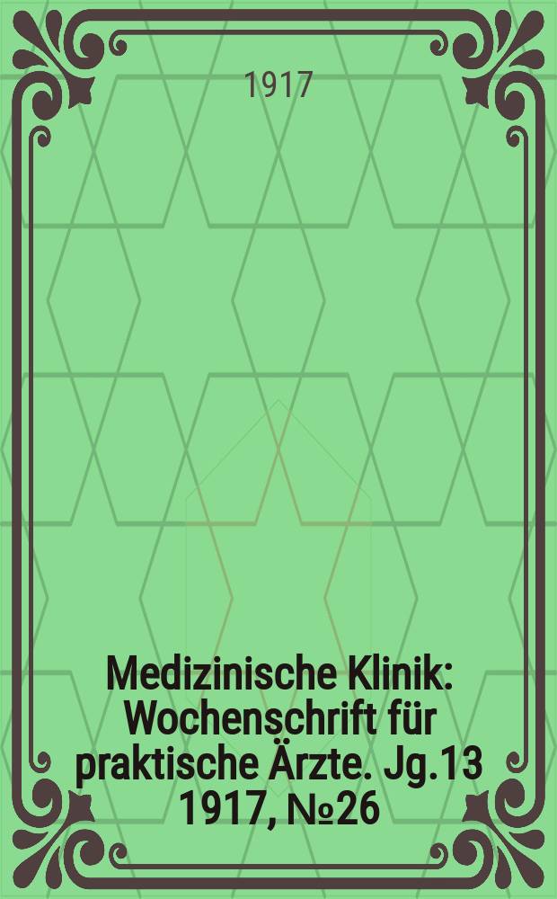 Medizinische Klinik : Wochenschrift f&uuml;r praktische &Auml;rzte. Jg.13 1917, №26(656)