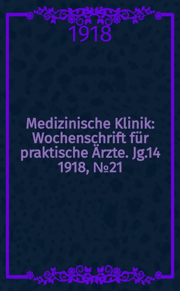 Medizinische Klinik : Wochenschrift f&uuml;r praktische &Auml;rzte. Jg.14 1918, №21(703)