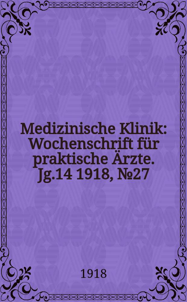 Medizinische Klinik : Wochenschrift für praktische Ärzte. Jg.14 1918, №27(709)
