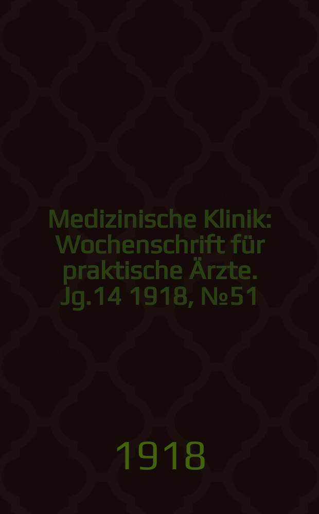 Medizinische Klinik : Wochenschrift für praktische Ärzte. Jg.14 1918, №51(733)
