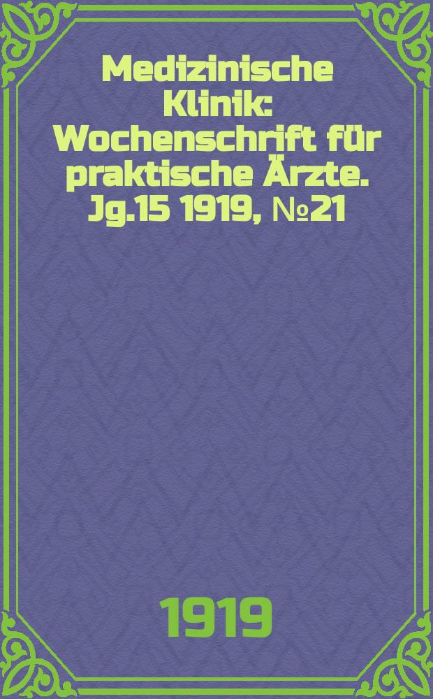 Medizinische Klinik : Wochenschrift für praktische Ärzte. Jg.15 1919, №21(755)