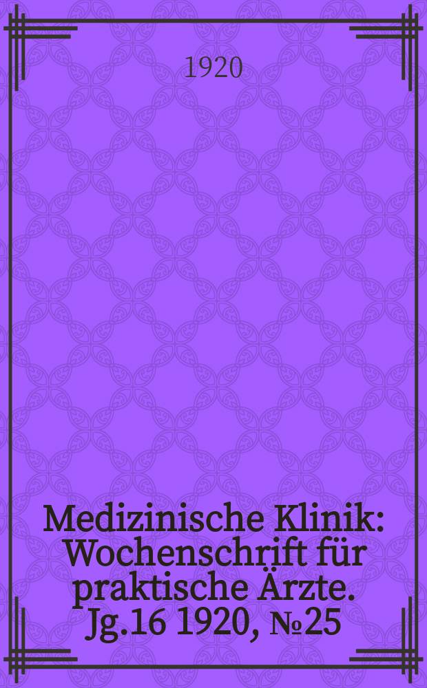 Medizinische Klinik : Wochenschrift für praktische Ärzte. Jg.16 1920, №25(811)