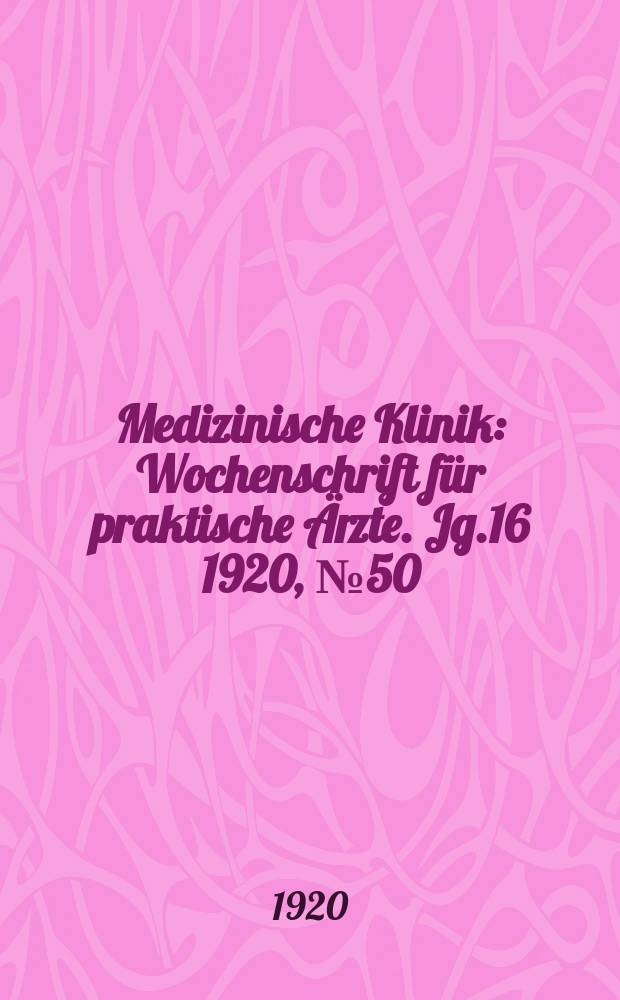 Medizinische Klinik : Wochenschrift für praktische Ärzte. Jg.16 1920, №50(836)