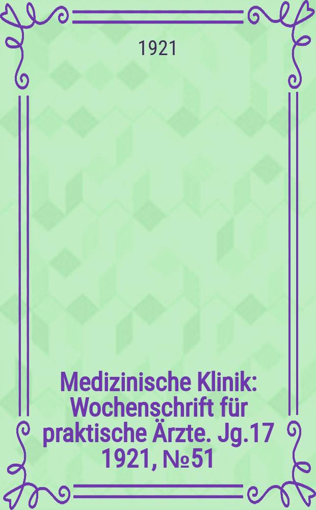 Medizinische Klinik : Wochenschrift für praktische Ärzte. Jg.17 1921, №51(889)