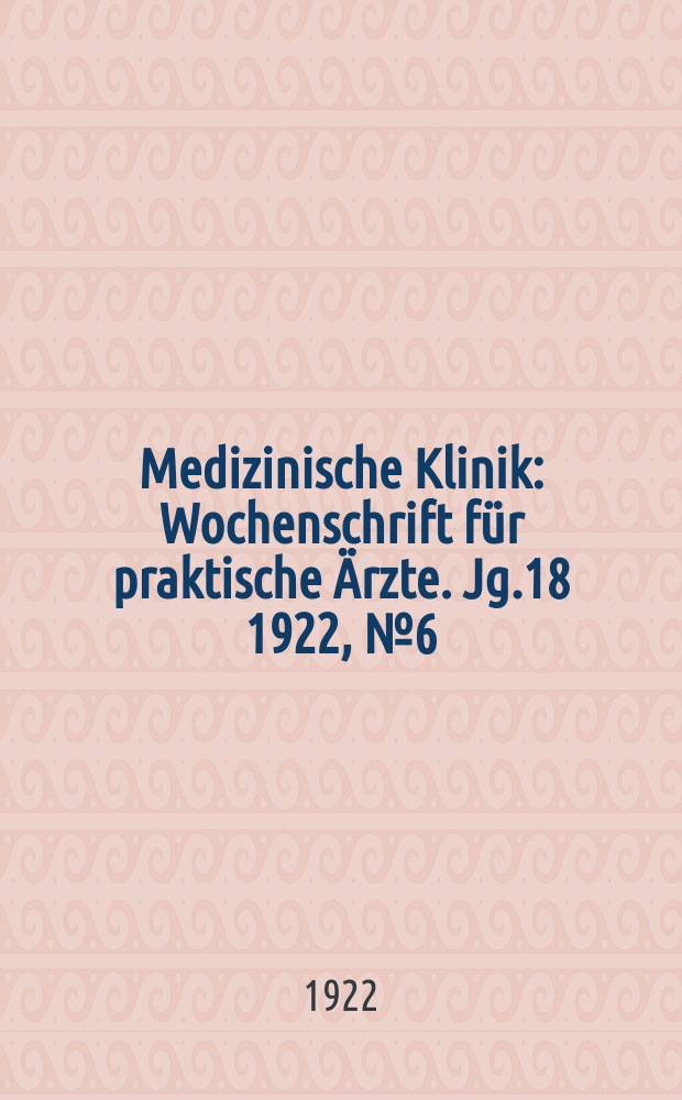 Medizinische Klinik : Wochenschrift für praktische Ärzte. Jg.18 1922, №6(896)