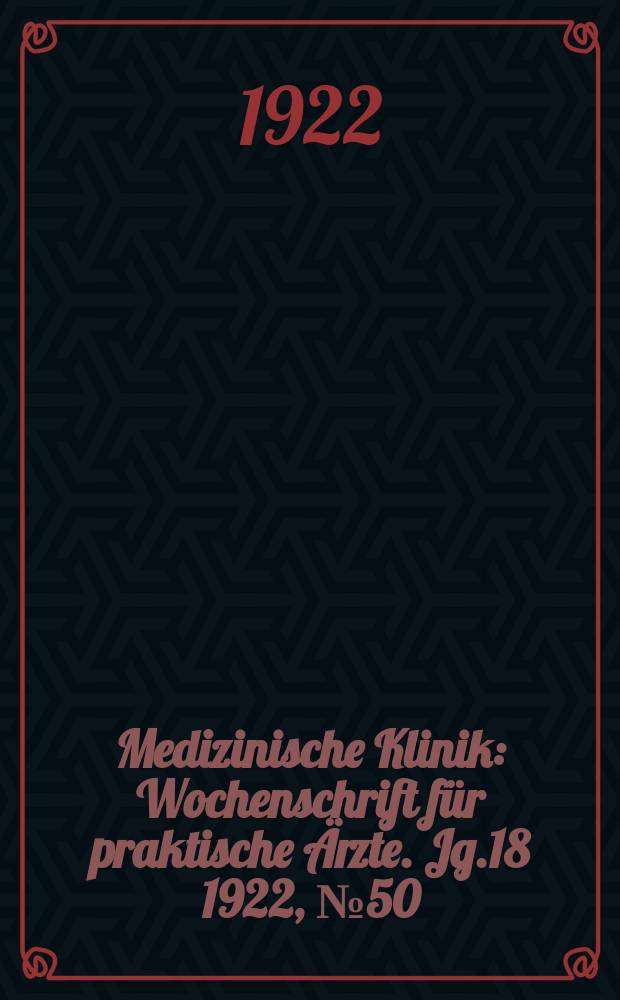 Medizinische Klinik : Wochenschrift f&uuml;r praktische &Auml;rzte. Jg.18 1922, №50(940)